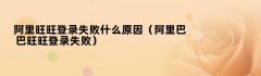 阿里旺旺登录失败什么原因（阿里巴巴旺旺登录失败）