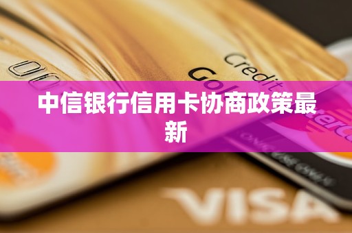 中信银行信用卡协商政策最新