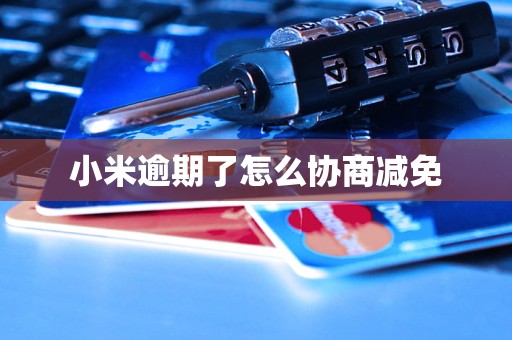 小米逾期了怎么协商减免