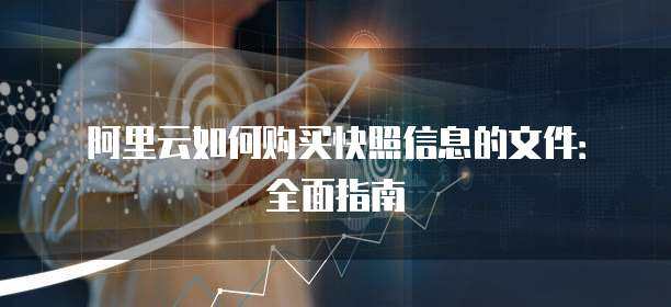 阿里云如何购买快照信息的文件：全面指南
