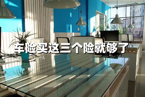 车险买这三个险就够了是指哪些？2025年车主必看攻略