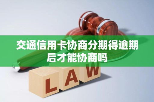 交通信用卡协商分期得逾期后才能协商吗