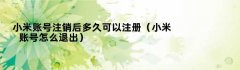 小米账号注销后多久可以注册（小米账号怎么退出）