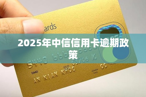 2025年中信信用卡逾期政策