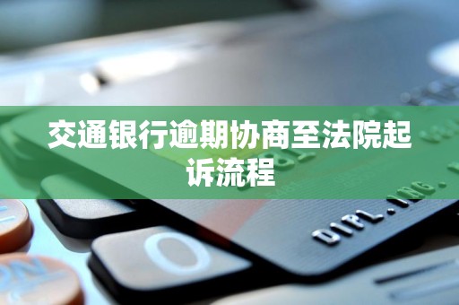 交通银行逾期协商至法院起诉流程