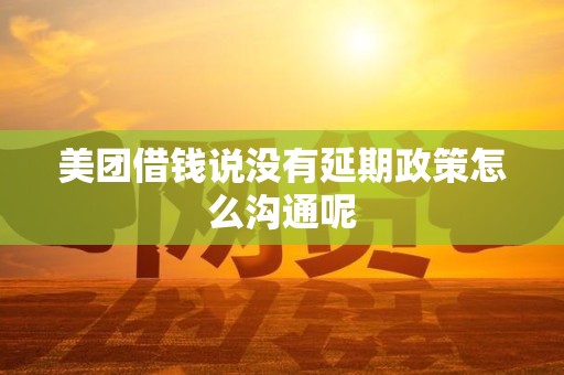 美团借钱说没有延期政策怎么沟通呢