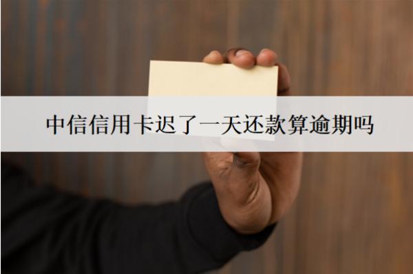 中信信用卡迟了一天还款算逾期吗？算逾期会怎样？