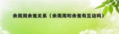 余周周余淮关系（余周周和余淮有互动吗）