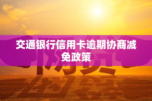 交通银行信用卡逾期协商减免政策
