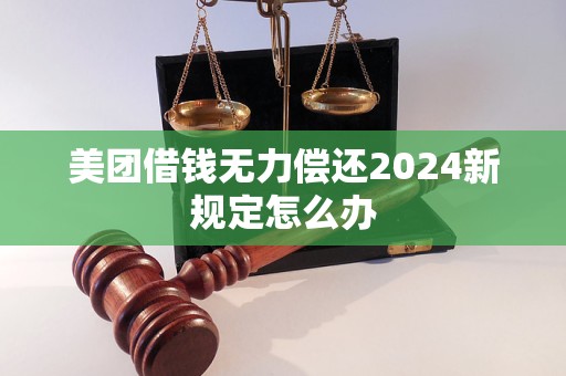美团借钱无力偿还2024新规定怎么办