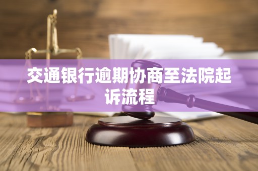 交通银行逾期协商至法院起诉流程