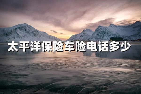 太平洋保险车险电话多少？最新官方联系方式及一站式服务解析