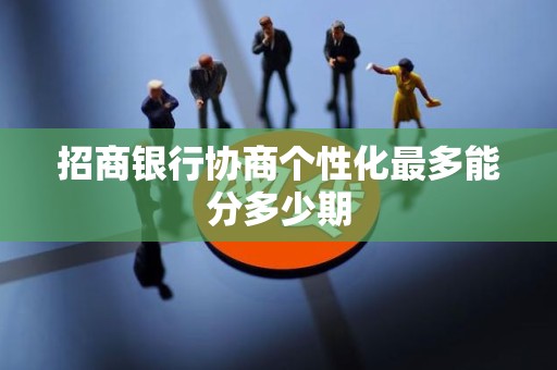 招商银行协商个性化最多能分多少期