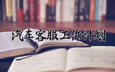 汽车客服工作计划 汽车客服的工作总结怎么写 (14篇）