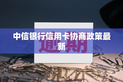 中信银行信用卡协商政策最新