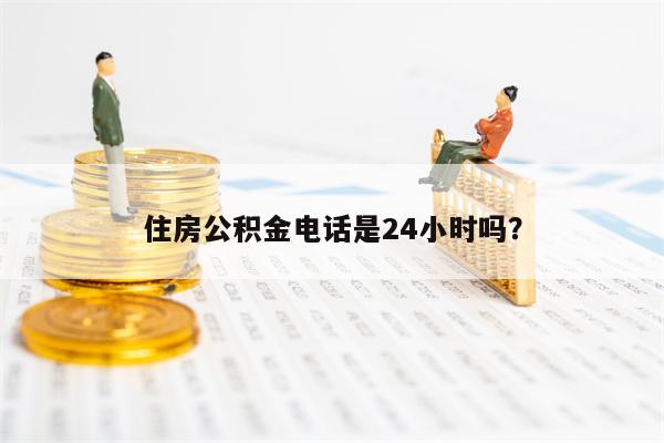 住房公积金电话是24小时吗？