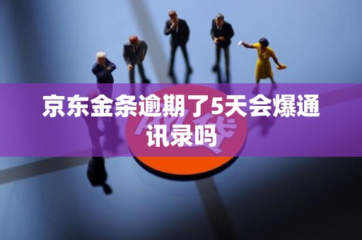 京东金条逾期了5天会爆通讯录吗