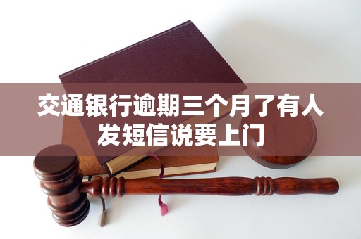 交通银行逾期三个月了有人发短信说要上门