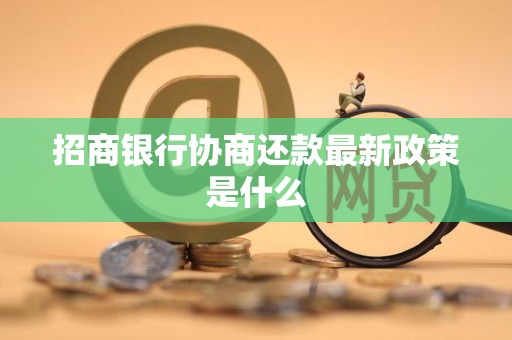 招商银行协商还款最新政策是什么