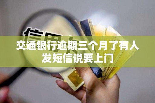 交通银行逾期三个月了有人发短信说要上门