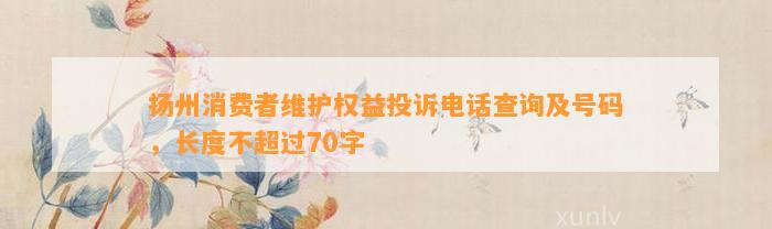 扬州消费者维护权益投诉电话查询及号码，长度不超过70字