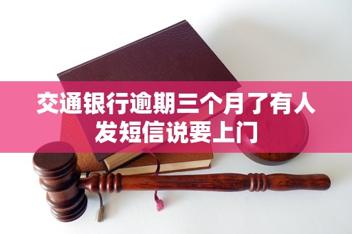 交通银行逾期三个月了有人发短信说要上门