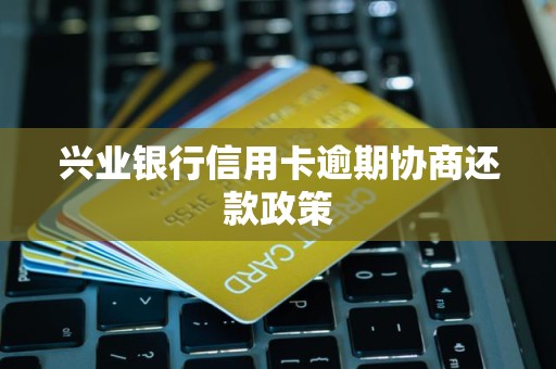 兴业银行信用卡逾期协商还款政策