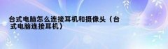 台式电脑怎么连接耳机和摄像头（台式电脑连接耳机）