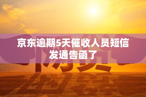 京东逾期5天催收人员短信发通告函了