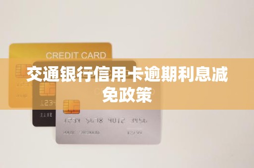 交通银行信用卡逾期利息减免政策