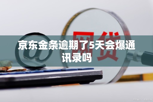 京东金条逾期了5天会爆通讯录吗
