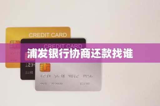 浦发银行协商还款找谁