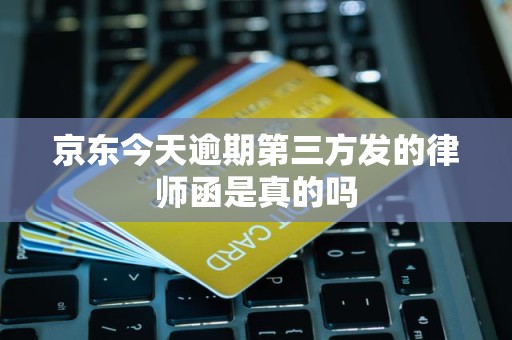 京东今天逾期第三方发的律师函是真的吗