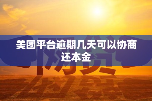美团平台逾期几天可以协商还本金
