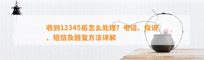 收到12345后怎么处理？电话、投诉、短信及回复方法详解