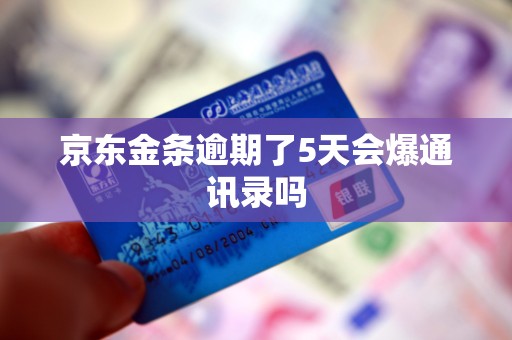 京东金条逾期了5天会爆通讯录吗