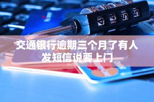 交通银行逾期三个月了有人发短信说要上门