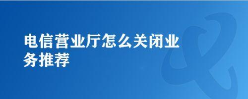 电信取消业务怎么取消？三种方法教你快速搞定