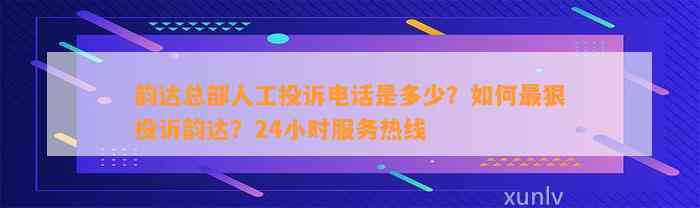 韵达总部人工投诉电话是多少？如何最狠投诉韵达？24小时服务热线