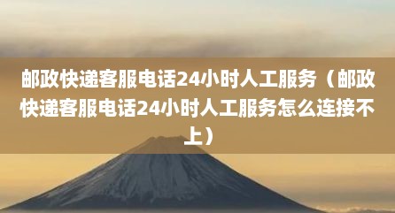邮政快递客服电话24小时人工服务（邮政快递客服电话24小时人工服务怎么连接不上）