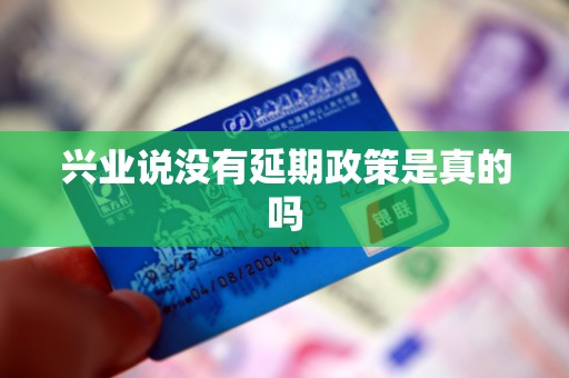 兴业说没有延期政策是真的吗