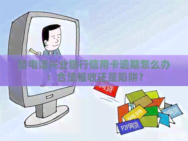 接电话兴业银行信用卡逾期怎么办：合法还是陷阱？