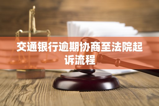 交通银行逾期协商至法院起诉流程