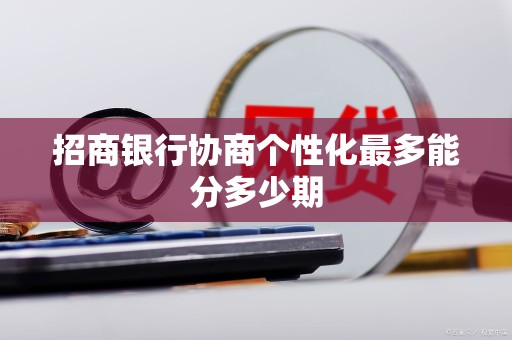 招商银行协商个性化最多能分多少期