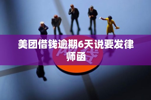 美团借钱逾期6天说要发律师函