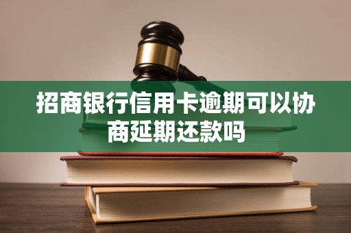 招商银行信用卡逾期可以协商延期还款吗