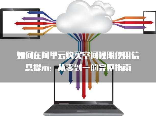 如何在阿里云购买空间权限使用信息提示：从零到一的完整指南