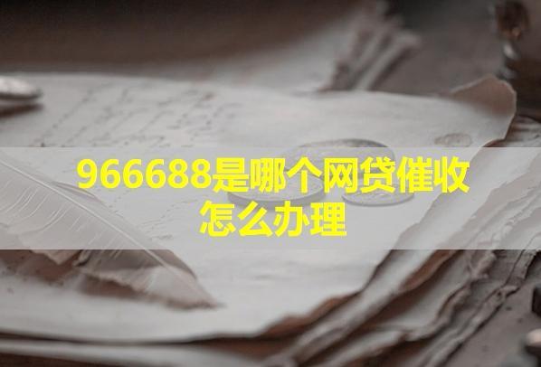 966688是哪个网贷催收怎么办理？