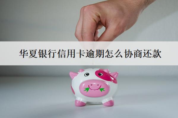 华夏银行信用卡逾期怎么协商还款？