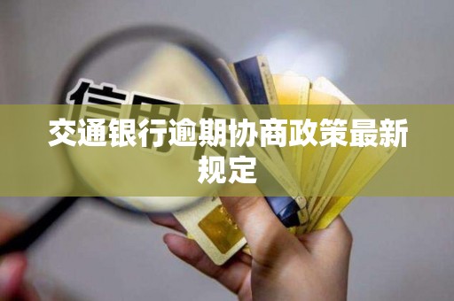 交通银行逾期协商政策最新规定